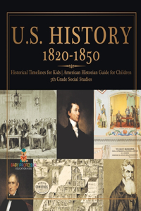 U.S. History 1820-1850 - Historical Timelines for Kids American Historian Guide for Children 5th Grade Social Studies