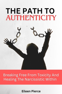 Path to Authenticity: Breaking Free From Toxicity And Healing The Narcissistic Within