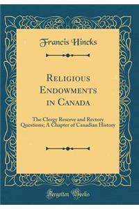 Religious Endowments in Canada: The Clergy Reserve and Rectory Questions; A Chapter of Canadian History (Classic Reprint)