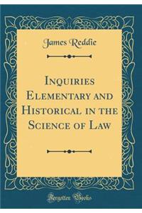 Inquiries Elementary and Historical in the Science of Law (Classic Reprint)
