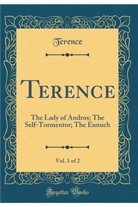 Terence, Vol. 1 of 2: The Lady of Andros; The Self-Tormentor; The Eunuch (Classic Reprint)