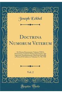 Doctrina Numorum Veterum, Vol. 2: Dé Moneta Romanorum; Volumen VIII Et Postremum; Continens Numos Imperatorios, Qui Supersunt, Pseudomonetam, Observata Generalia in Partem II Et Indices in Volumina Vi, VII, VIII (Classic Reprint)