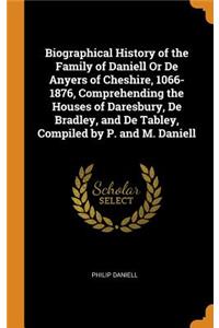 Biographical History of the Family of Daniell Or De Anyers of Cheshire, 1066-1876, Comprehending the Houses of Daresbury, De Bradley, and De Tabley, Compiled by P. and M. Daniell
