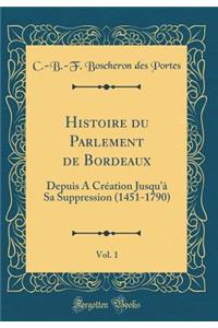 Histoire Du Parlement de Bordeaux, Vol. 1: Depuis a Crï¿½ation Jusqu'ï¿½ Sa Suppression (1451-1790) (Classic Reprint)