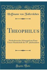 Theophilus: Niederdeutsches Schauspiel Aus Einer Trierer Handschrift Des XV. Jahrhunderts (Classic Reprint)