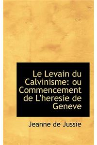 Le Levain Du Calvinisme: Ou Commencement de L'Heresie de Geneve