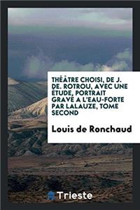 Thï¿½ï¿½tre choisi, de J. De. Rotrou, avec une ï¿½tude, portrait gravï¿½ a l'eau-forte par Lalauze, Tome second
