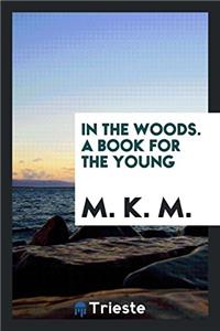 In the Woods. A Book for the Young