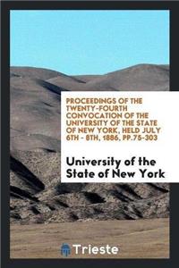 Proceedings of the Twenty-Fourth Convocation of the University of the State of New York, Held July 6th - 8th, 1886, Pp.75-303