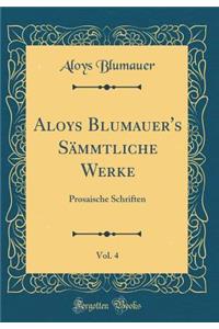 Aloys Blumauer's SÃ¤mmtliche Werke, Vol. 4: Prosaische Schriften (Classic Reprint)
