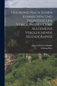 Der Mond nach seinen kosmischen und individuellen Verhältnissen oder allgemeine vergleichende Selenographie