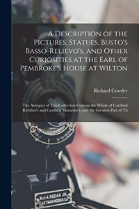 Description of the Pictures, Statues, Busto's Basso-Relievo's, and Other Curiosities at the Earl of Pembroke's House at Wilton