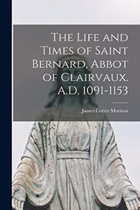 Life and Times of Saint Bernard, Abbot of Clairvaux. A.D. 1091-1153