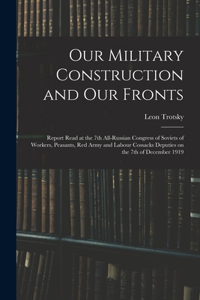 Our Military Construction and our Fronts; Report Read at the 7th All-Russian Congress of Soviets of Workers, Peasants, Red Army and Labour Cossacks Deputies on the 7th of December 1919