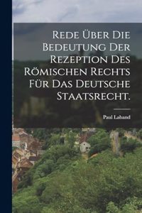 Rede über die Bedeutung der Rezeption des römischen Rechts für das deutsche Staatsrecht.