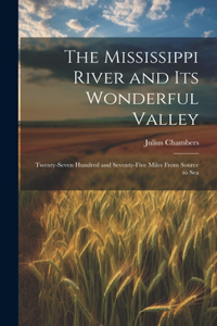 Mississippi River and its Wonderful Valley; Twenty-seven Hundred and Seventy-five Miles From Source to Sea