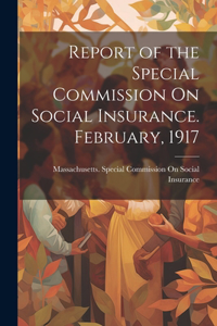 Report of the Special Commission On Social Insurance. February, 1917