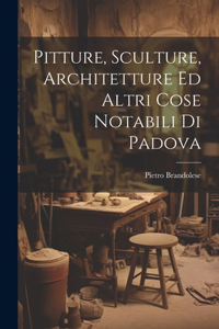Pitture, Sculture, Architetture Ed Altri Cose Notabili Di Padova