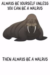Always Be Yourself Unless You Can Be A Walrus Then Always Be A Walrus
