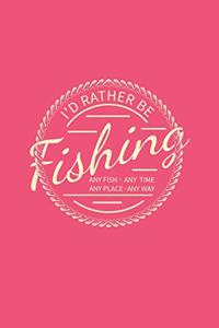 I'd Rather Be Fishing Any Fish Any Time Any Place Any Way: Lined Journal - I'd Rather Be Fishing Any Fish Funny Fisher Dad Gift - Pink Ruled Diary, Prayer, Gratitude, Writing, Travel, Notebook For Men Women