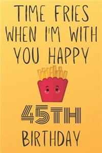 Time Fries When I'm With You Happy 45thBirthday