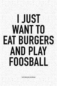 I Just Want To Eat Burgers And Play Foosball