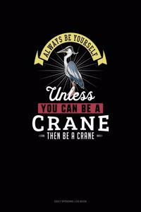 Always Be Yourself Unless You Can Be A Crane Then Be A Crane