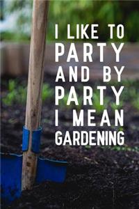 I Like To Party And By Party I Mean Gardening