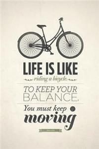 Life is like riding a bicycle to keep your balance you must keep moving