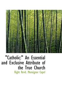 Catholic: An Essential and Exclusive Attribute of the True Church