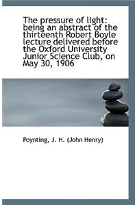 The Pressure of Light: Being an Abstract of the Thirteenth Robert Boyle Lecture Delivered Before the