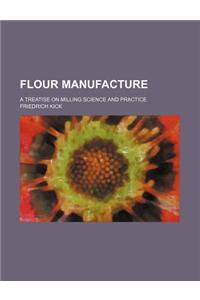 Flour Manufacture; A Treatise on Milling Science and Practice