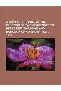 A Copy of the Poll at the Election of Two Burgesses to Represent the Town and Borough of Northampton 1837