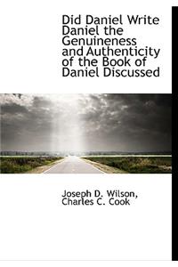 Did Daniel Write Daniel the Genuineness and Authenticity of the Book of Daniel Discussed