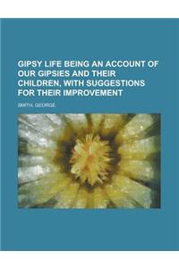 Gipsy Life Being an Account of Our Gipsies and Their Children, with Suggestions for Their Improvement