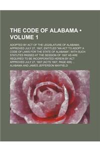 The Code of Alabama (Volume 1); Adopted by Act of the Legislature of Alabama Approved July 27, 1907, Entitled 