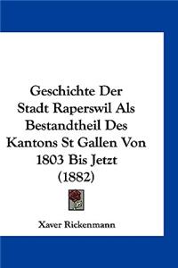 Geschichte Der Stadt Raperswil ALS Bestandtheil Des Kantons St Gallen Von 1803 Bis Jetzt (1882)
