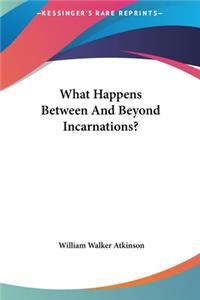 What Happens Between and Beyond Incarnations?