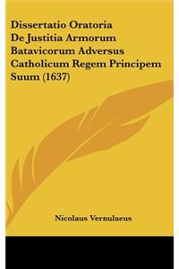 Dissertatio Oratoria de Justitia Armorum Batavicorum Adversus Catholicum Regem Principem Suum (1637)