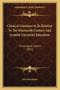 Classical Literature In Its Relation To The Nineteenth Century And Scottish University Education