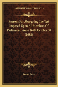 Reasons For Abrogating The Test Imposed Upon All Members Of Parliament, Anno 1678, October 30 (1688)