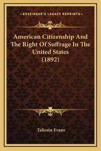 American Citizenship And The Right Of Suffrage In The United States (1892)