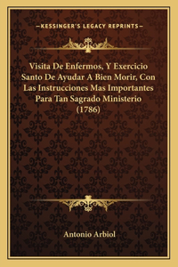 Visita De Enfermos, Y Exercicio Santo De Ayudar A Bien Morir, Con Las Instrucciones Mas Importantes Para Tan Sagrado Ministerio (1786)