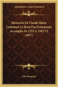 Memoires de Claude Haton Contenant Le Recit Des Evenements Accomplis de 1553 a 1582 V2 (1857)