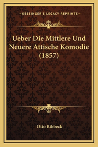 Ueber Die Mittlere Und Neuere Attische Komodie (1857)
