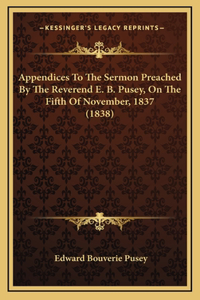 Appendices To The Sermon Preached By The Reverend E. B. Pusey, On The Fifth Of November, 1837 (1838)