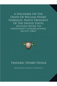 A Discourse On The Death Of William Henry Harrison, Ninth President Of The United States