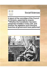 A report of the committee of the Council of Censors, appointed to enquire, Whether the Constitution has been preserved inviolate in every part, and whether the legislative and executive branches of government have performed