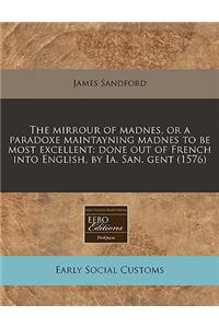 The Mirrour of Madnes, or a Paradoxe Maintayning Madnes to Be Most Excellent: Done Out of French Into English, by Ia. San. Gent (1576)