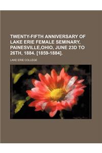Twenty-Fifth Anniversary of Lake Erie Female Seminary, Painesville, Ohio, June 23d to 26th, 1884. [1859-1884].